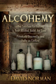 Title: Alcohemy: The Solution to Ending Your Alcohol Habit for Good: Privately, Discreetly, and Fully in Control, Author: David Norman