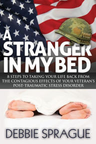 Title: A Stranger In My Bed: 8 Steps to Taking Your Life Back From the Contagious Effects of Your Veteran's Post-Traumatic Stress Disorder, Author: Debbie Sprague