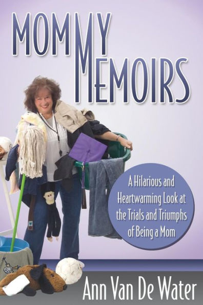 Mommy Memoirs: a Hilarious and Heartwarming Look at the Trials Triumphs of Being Mom