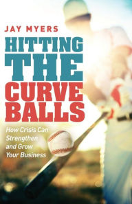 Title: Hitting the Curveballs: How Crisis Can Strengthen and Grow Your Business, Author: Jay Myers