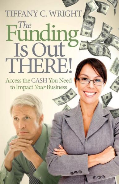 the Funding Is Out There!: Access Cash You Need to Impact Your Business