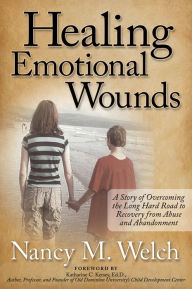 Title: Healing Emotional Wounds: A Story of Overcoming the Long Hard Road to Recovery from Abuse and Abandonment, Author: Nancy M. Welch