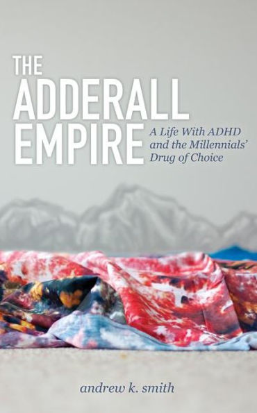 the Adderall Empire: A Life With ADHD and Millennials' Drug of Choice