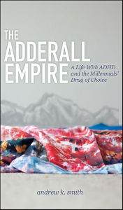 Title: The Adderall Empire: A Life With ADHD and the Millennials' Drug of Choice, Author: Andrew K. Smith