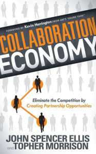 Title: Collaboration Economy: Eliminate the Competition by Creating Partnership Opportunities, Author: John Spencer Ellis