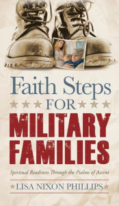 Title: Faith Steps for Military Families: Spiritual Readiness Through the Psalms of Ascent, Author: Lisa Nixon Phillips