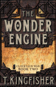 Title: The Wonder Engine (Clocktaur War #2), Author: T. Kingfisher