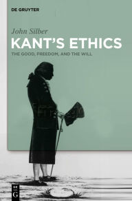 Title: Kant's Ethics: The Good, Freedom, and the Will, Author: John Silber