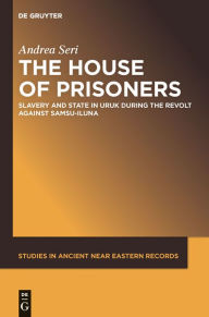 Title: The House of Prisoners: Slavery and State in Uruk during the Revolt against Samsu-iluna, Author: Andrea Seri