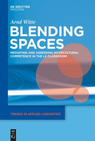 Title: Blending Spaces: Mediating and Assessing Intercultural Competence in the L2 Classroom, Author: Arnd Witte