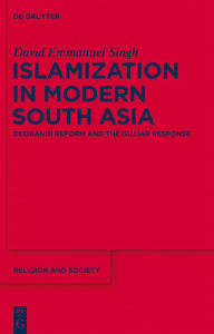 Title: Islamization in Modern South Asia: Deobandi Reform and the Gujjar Response, Author: David Emmanuel Singh