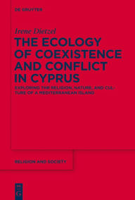 Title: The Ecology of Coexistence and Conflict in Cyprus: Exploring the Religion, Nature, and Culture of a Mediterranean Island, Author: Irene Dietzel