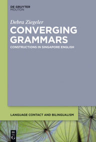 Title: Converging Grammars: Constructions in Singapore English, Author: Debra Ziegeler