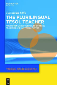 Title: The Plurilingual TESOL Teacher: The Hidden Languaged Lives of TESOL Teachers and Why They Matter, Author: Elizabeth Ellis