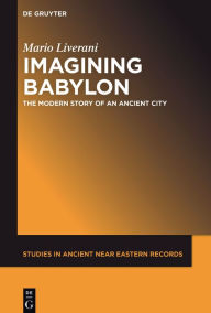 Title: Imagining Babylon: The Modern Story of an Ancient City, Author: Mario Liverani