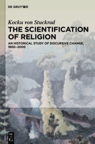 Title: The Scientification of Religion: An Historical Study of Discursive Change, 1800-2000, Author: Kocku von Stuckrad