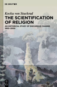 Title: The Scientification of Religion: A Historical Study of Discursive Change, 1800-2000, Author: Kocku Stuckrad