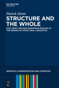 Title: Structure and the Whole: East, West and Non-Darwinian Biology in the Origins of Structural Linguistics, Author: Patrick Sériot