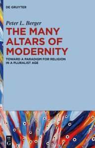 Title: The Many Altars of Modernity: Toward a Paradigm for Religion in a Pluralist Age, Author: Peter L. Berger