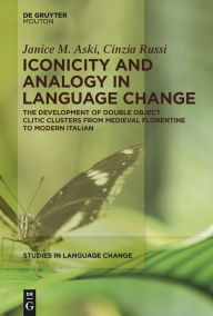 Title: Iconicity and Analogy in Language Change: The Development of Double Object Clitic Clusters from Medieval Florentine to Modern Italian, Author: Janice Aski