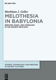 Title: Melothesia in Babylonia: Medicine, Magic, and Astrology in the Ancient Near East, Author: Markham Judah Geller