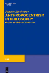 Title: Anthropocentrism in Philosophy: Realism, Antirealism, Semirealism, Author: Panayot Butchvarov