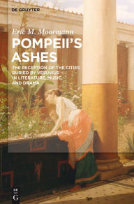 Title: Pompeii's Ashes: The Reception of the Cities Buried by Vesuvius in Literature, Music, and Drama, Author: Eric Moormann