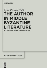 Title: The Author in Middle Byzantine Literature: Modes, Functions, and Identities, Author: Aglae Pizzone