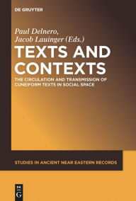 Title: Texts and Contexts: The Circulation and Transmission of Cuneiform Texts in Social Space, Author: Paul Delnero