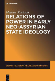 Title: Relations of Power in Early Neo-Assyrian State Ideology, Author: Mattias Karlsson