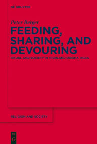 Title: Feeding, Sharing, and Devouring: Ritual and Society in Highland Odisha, India, Author: Peter Berger