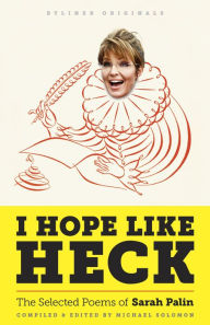 Title: I Hope Like Heck: The Selected Poems of Sarah Palin, Author: Michael Solomon