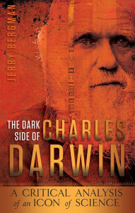 Title: The Dark Side of Charles Darwin: A Critical Analysis of an Icon of Science, Author: Jerry Bergman