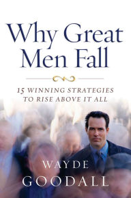 Title: Why Great Men Fall: 15 Winning Strategies to Rise Above it All, Author: Wayde Goodall
