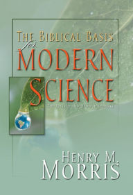 Title: The Biblical Basis for Modern Science: The Revised and Updated Classic, Author: Henry M. Morris