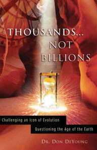 Title: Thousands... Not Billions: Challenging an Icon of Evolution - Questioning the Age of the Earth, Author: Donald DeYoung