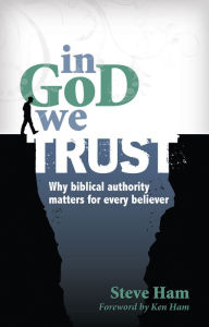 Title: In God We Trust: Why Biblical Authority Matters for Every Believer, Author: Steve Ham