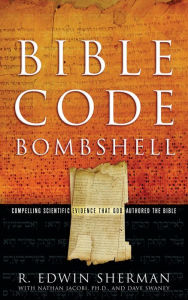Title: Bible Code Bombshell: Compelling Scientific Evidence That God Authored the Bible, Author: R. Edwin Sherman