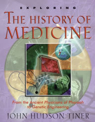 Title: Exploring the History of Medicine: From the Ancient Physicians of Pharaoh to Genetic Engineering, Author: John Hudson Tiner