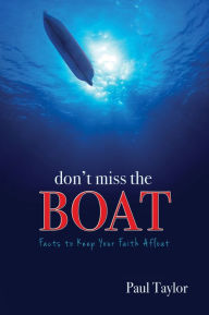 Title: Don't Miss the Boat: The Facts to Keep Your Faith Afloat, Author: Paul F. Taylor