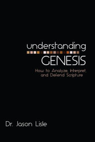 Title: Understanding Genesis: How to Analyze, Interpret, and Defend Scripture, Author: Jason Lisle