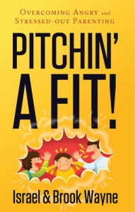 Title: Pitchin' A Fit!: Overcoming Angry and Stressed-Out Parenting, Author: Israel Wayne