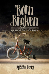 Title: Born Broken: An Adoptive Journey, Author: Kristin Berry