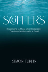 Title: Scoffers: Responding to Those Who Deliberately Overlook Creation and the Flood, Author: Simon Turpin