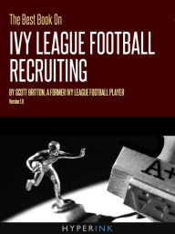 Title: The Best Book On Ivy League Football Recruiting: Scott Britton, a former Ivy League football player shares the secrets to college recruitment in the Ivy League., Author: Scott Britton