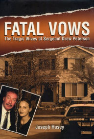 Title: Fatal Vows: The Tragic Wives of Sergeant Drew Peterson, Author: Joseph Hosey