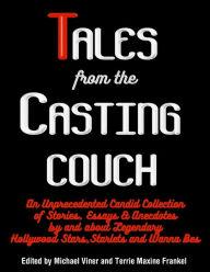Title: Tales from the Casting Couch: An Unprecedented Candid Collection of Stories, Essays, and Anecdotes by and about Legendary Hollywood Stars, Starlets, and Wanna-Bes, Author: Terrie Maxine Frankel