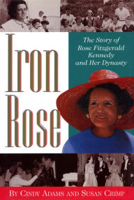 Title: Iron Rose: The Story of Rose Fitzgerald Kennedy and Her Dynasty, Author: Cindy Adams