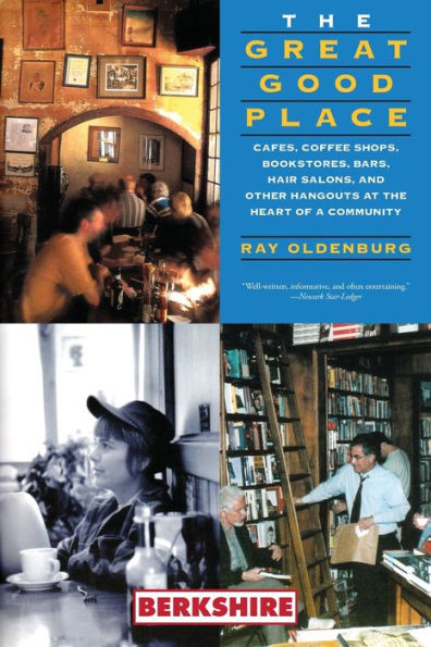 The Great Good Place: Cafes, Coffee Shops, Bookstores, Bars, Hair Salons, and Other Hangouts at the Heart of a Community: Cafes, Coffee Shops, Bookstores, Bars, Hair Salons, and Other Hangouts at the Heart of a Community