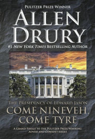 Title: Come Nineveh, Come Tyre: The Presidency of Edward Jason, Author: Allen Drury